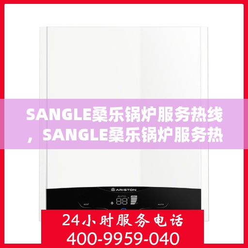 SANGLE桑乐锅炉服务热线，SANGLE桑乐锅炉服务热线，专业解决您的热力需求，一站式维修与支持