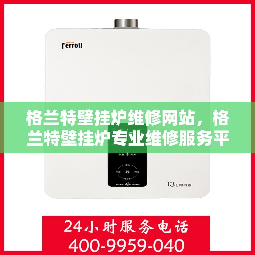 格兰特壁挂炉维修网站,格兰特壁挂炉专业维修服务平台 格兰特壁挂炉维修网站,格兰特壁挂炉专业维修服务平台