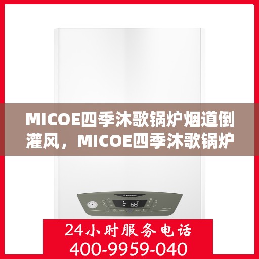 MICOE四季沐歌锅炉烟道倒灌风,MICOE四季沐歌锅炉烟道倒灌风现象解析与应对之道 MICOE四季沐歌锅炉烟道倒灌风,MICOE四季沐歌锅炉烟道倒灌风现象解析与应对之道