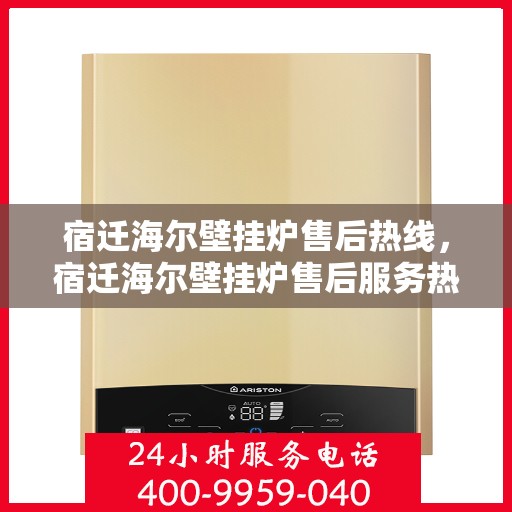 宿迁海尔壁挂炉售后热线，宿迁海尔壁挂炉售后服务热线，专业解决您的壁挂炉问题