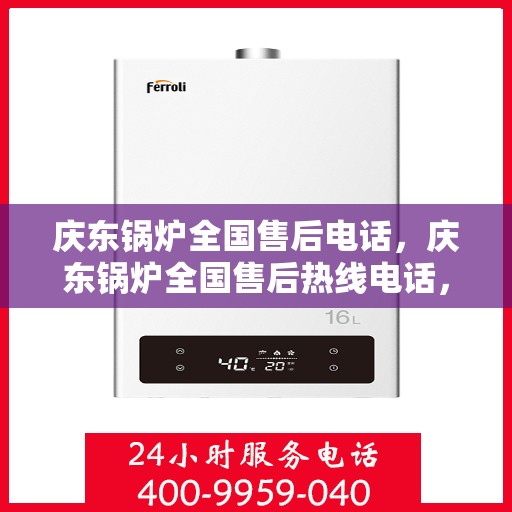 庆东锅炉全国售后电话，庆东锅炉全国售后热线电话，专业维修服务保障！