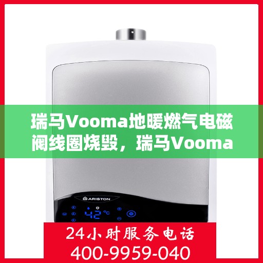瑞马Vooma地暖燃气电磁阀线圈烧毁，瑞马Vooma地暖燃气电磁阀线圈烧毁原因分析及解决方案