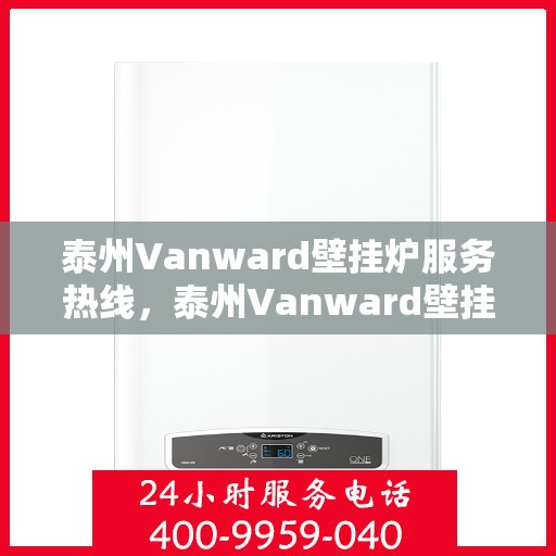 泰州Vanward壁挂炉服务热线，泰州Vanward壁挂炉售后服务热线，专业解决您的采暖问题