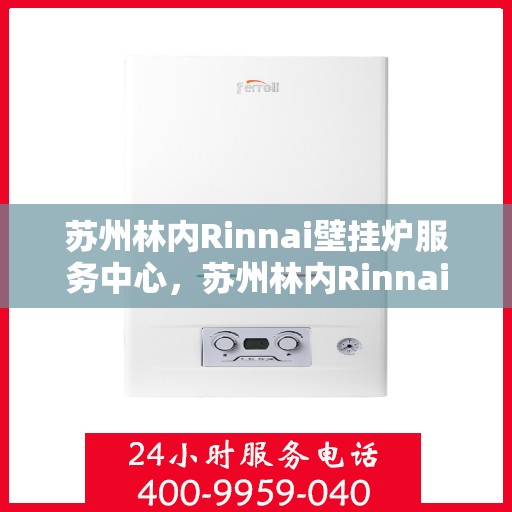 苏州林内Rinnai壁挂炉服务中心，苏州林内Rinnai壁挂炉专业服务中心