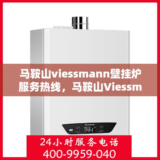 马鞍山viessmann壁挂炉服务热线,马鞍山Viessmann壁挂炉专业维修服务热线 马鞍山viessmann壁挂炉服务热线,马鞍山Viessmann壁挂炉专业维修服务热线