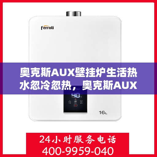 奥克斯AUX壁挂炉生活热水忽冷忽热，奥克斯AUX壁挂炉，生活热水温度不稳定，忽冷忽热问题解析