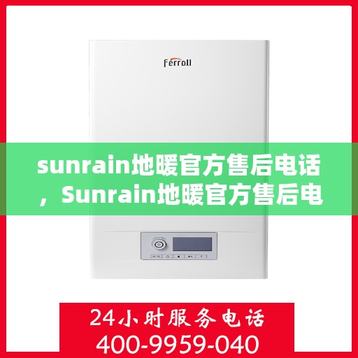 sunrain地暖官方售后电话,Sunrain地暖官方售后电话及售后服务解析 sunrain地暖官方售后电话,Sunrain地暖官方售后电话及售后服务解析