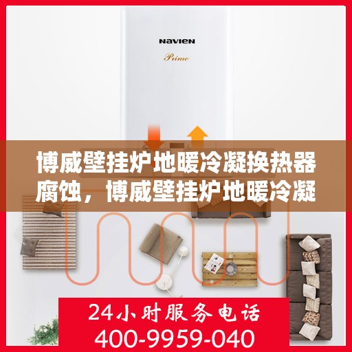 博威壁挂炉地暖冷凝换热器腐蚀，博威壁挂炉地暖冷凝换热器腐蚀解析与应对策略