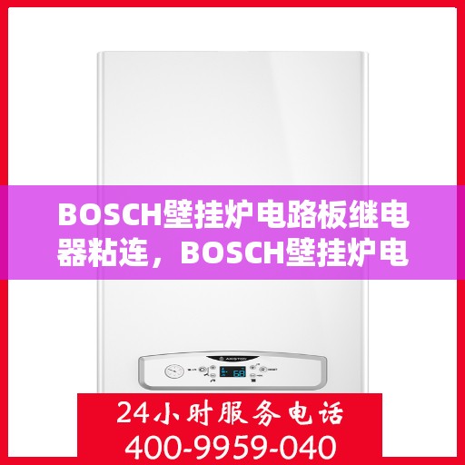 BOSCH壁挂炉电路板继电器粘连，BOSCH壁挂炉电路板继电器粘连问题解析