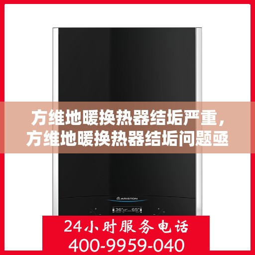 方维地暖换热器结垢严重，方维地暖换热器结垢问题亟待解决