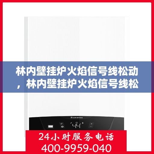 林内壁挂炉火焰信号线松动，林内壁挂炉火焰信号线松动问题解析与应对方案