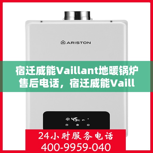 宿迁威能Vaillant地暖锅炉售后电话，宿迁威能Vaillant地暖锅炉售后服务热线及电话全攻略