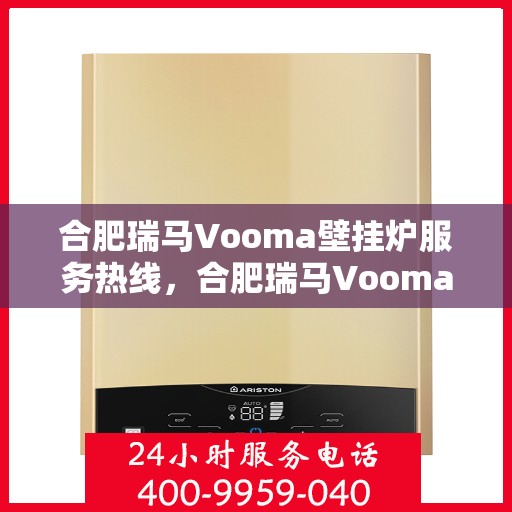 合肥瑞马Vooma壁挂炉服务热线，合肥瑞马Vooma壁挂炉售后服务热线，专业团队为您提供贴心服务