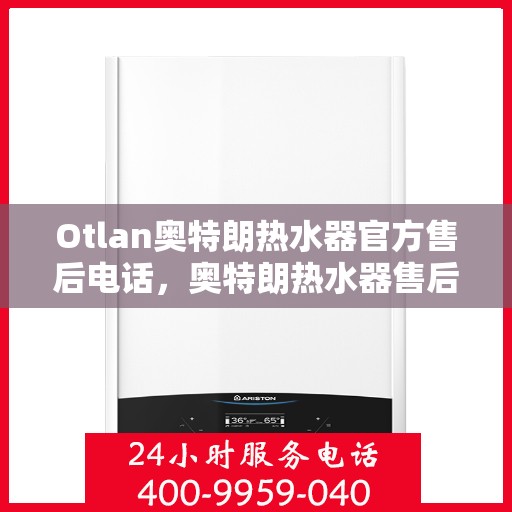 Otlan奥特朗热水器官方售后电话,奥特朗热水器售后服务中心联系电话,专业解决您的热水器问题 Otlan奥特朗热水器官方售后电话,奥特朗热水器售后服务中心联系电话,专业解决您的热水器问题