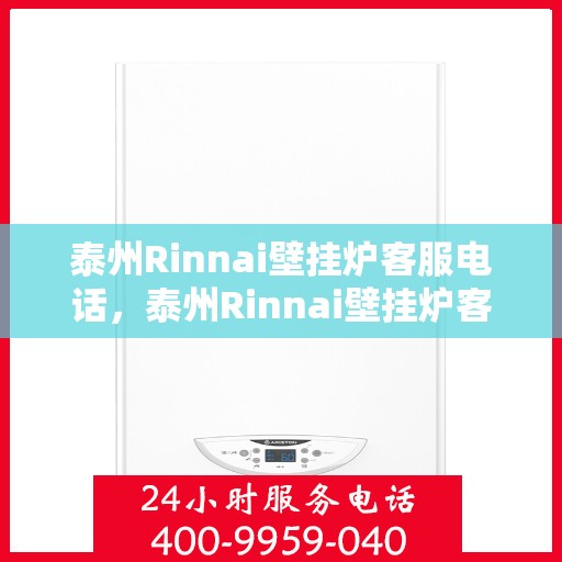 泰州Rinnai壁挂炉客服电话，泰州Rinnai壁挂炉客服热线及售后支持服务指南
