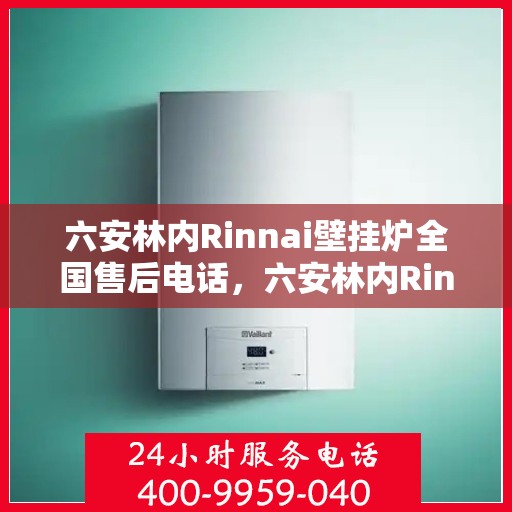 六安林内Rinnai壁挂炉全国售后电话,六安林内Rinnai壁挂炉售后服务热线及全国售后电话汇总 六安林内Rinnai壁挂炉全国售后电话,六安林内Rinnai壁挂炉售后服务热线及全国售后电话汇总