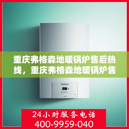 重庆弗格森地暖锅炉售后热线，重庆弗格森地暖锅炉售后服务热线，专业解决您的冷暖问题