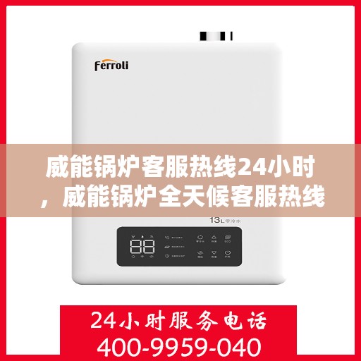 威能锅炉客服热线24小时,威能锅炉全天候客服热线,贴心服务不打烊 威能锅炉客服热线24小时,威能锅炉全天候客服热线,贴心服务不打烊