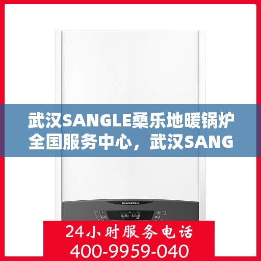 武汉SANGLE桑乐地暖锅炉全国服务中心，武汉SANGLE桑乐地暖锅炉全国服务热线及售后支持中心