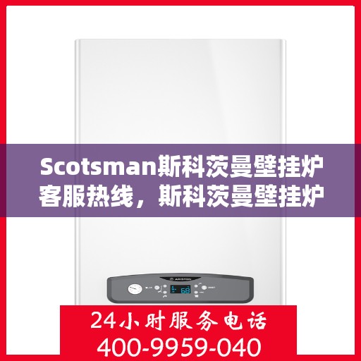 Scotsman斯科茨曼壁挂炉客服热线，斯科茨曼壁挂炉客服热线，专业解答，温暖您的生活