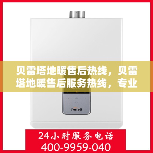 贝雷塔地暖售后热线，贝雷塔地暖售后服务热线，专业解决您的温暖问题