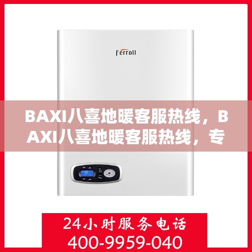 BAXI八喜地暖客服热线，BAXI八喜地暖客服热线，专业解答，温暖您的生活