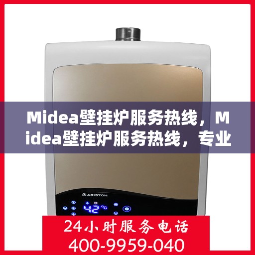 Midea壁挂炉服务热线,Midea壁挂炉服务热线,专业解答,贴心关怀 Midea壁挂炉服务热线,Midea壁挂炉服务热线,专业解答,贴心关怀