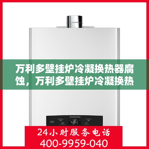 万利多壁挂炉冷凝换热器腐蚀，万利多壁挂炉冷凝换热器腐蚀问题及解决方案探究