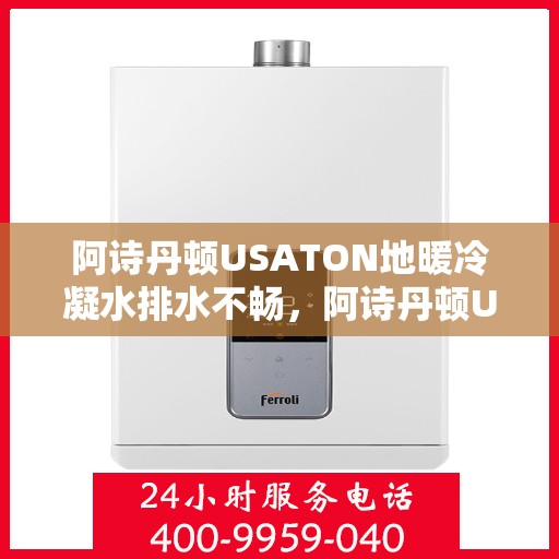 阿诗丹顿USATON地暖冷凝水排水不畅，阿诗丹顿USATON地暖冷凝水排水问题解析与解决方案