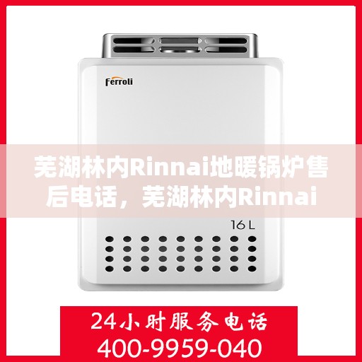 芜湖林内Rinnai地暖锅炉售后电话,芜湖林内Rinnai地暖锅炉售后服务热线及电话全攻略 芜湖林内Rinnai地暖锅炉售后电话,芜湖林内Rinnai地暖锅炉售后服务热线及电话全攻略