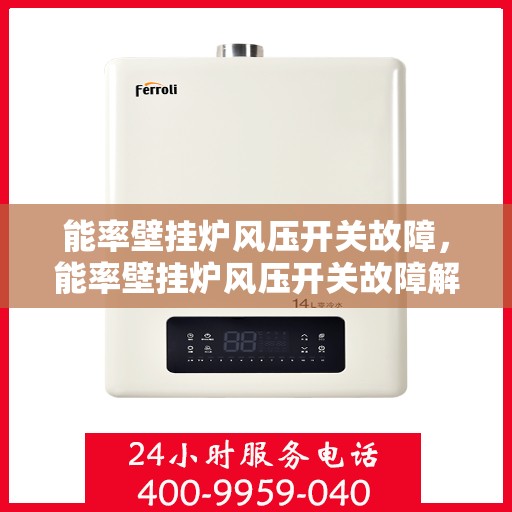 能率壁挂炉风压开关故障，能率壁挂炉风压开关故障解析与解决方案