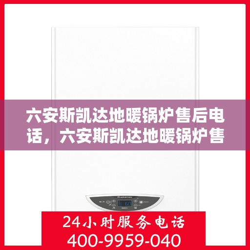六安斯凯达地暖锅炉售后电话,六安斯凯达地暖锅炉售后服务热线及电话详解 六安斯凯达地暖锅炉售后电话,六安斯凯达地暖锅炉售后服务热线及电话详解