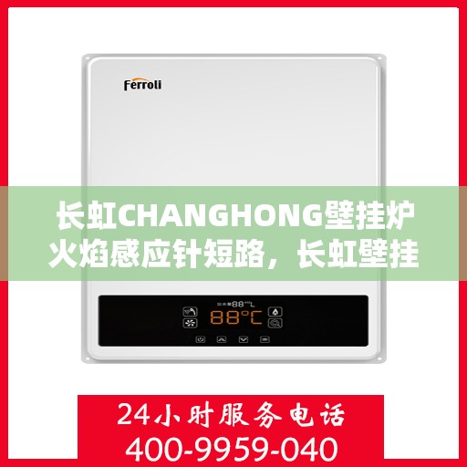 长虹CHANGHONG壁挂炉火焰感应针短路，长虹壁挂炉火焰感应针短路解析与应对方案