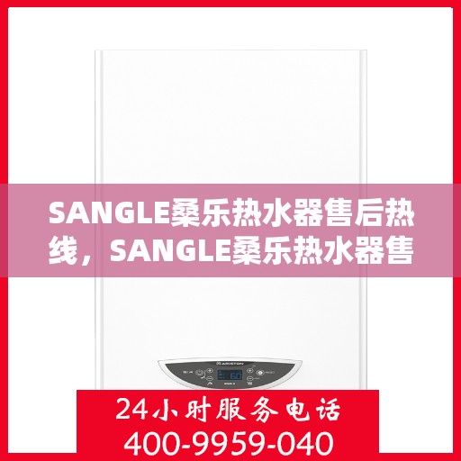 SANGLE桑乐热水器售后热线,SANGLE桑乐热水器售后服务热线,专业解决您的热水器问题 SANGLE桑乐热水器售后热线,SANGLE桑乐热水器售后服务热线,专业解决您的热水器问题