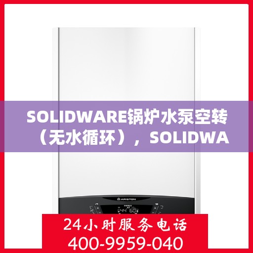 SOLIDWARE锅炉水泵空转（无水循环），SOLIDWARE锅炉水泵空转问题解析与应对策略