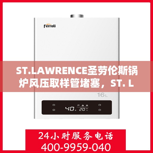 ST.LAWRENCE圣劳伦斯锅炉风压取样管堵塞，ST. LAWRENCE锅炉风压取样管堵塞问题解析与应对之道