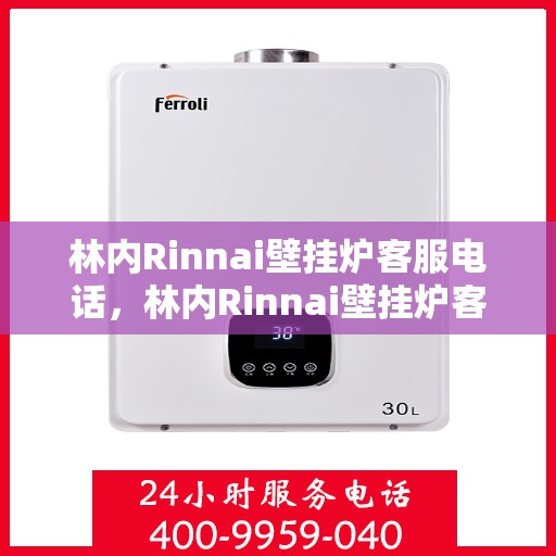 林内Rinnai壁挂炉客服电话，林内Rinnai壁挂炉客服热线，专业解答，温馨服务