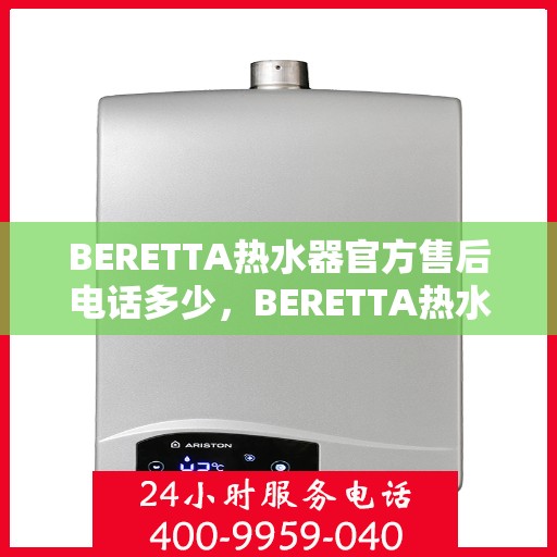 BERETTA热水器官方售后电话多少，BERETTA热水器售后电话专线及维修服务解析
