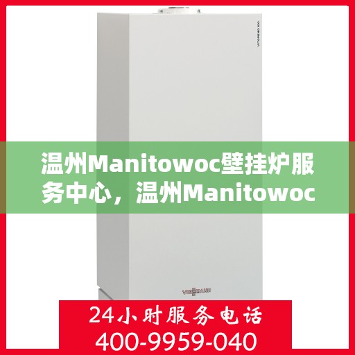 温州Manitowoc壁挂炉服务中心，温州Manitowoc壁挂炉专业服务中心