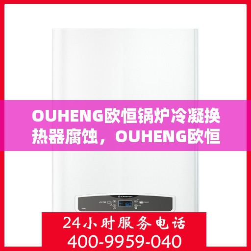 OUHENG欧恒锅炉冷凝换热器腐蚀，OUHENG欧恒锅炉冷凝换热器腐蚀问题及解决方案