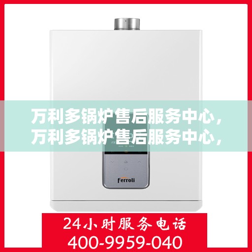 万利多锅炉售后服务中心，万利多锅炉售后服务中心，专业维护，无忧服务