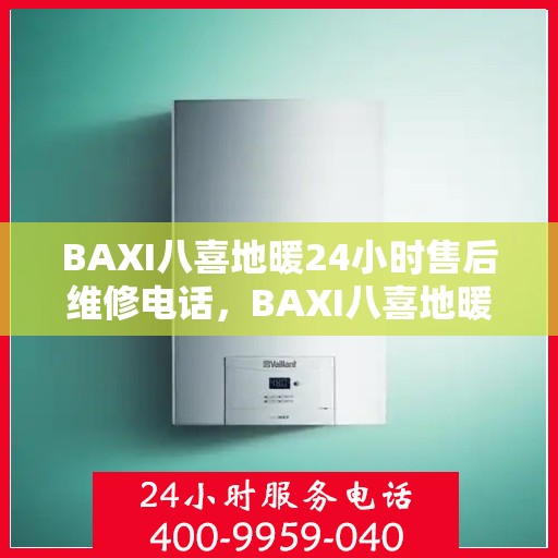 BAXI八喜地暖24小时售后维修电话，BAXI八喜地暖全天候售后维修服务热线