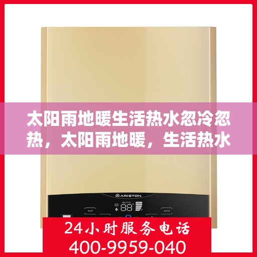 太阳雨地暖生活热水忽冷忽热，太阳雨地暖，生活热水温度波动解析