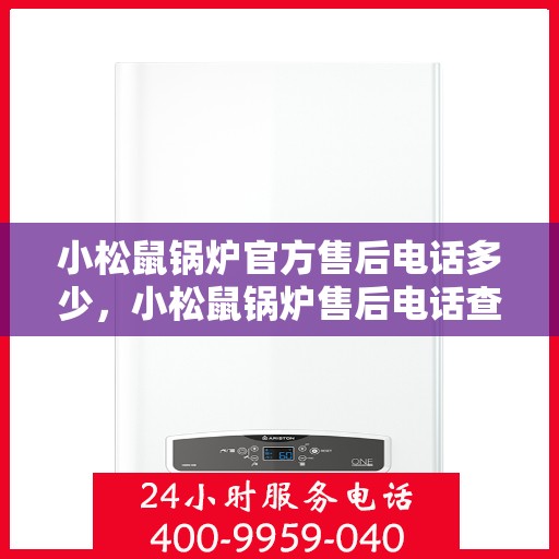 小松鼠锅炉官方售后电话多少，小松鼠锅炉售后电话查询指南