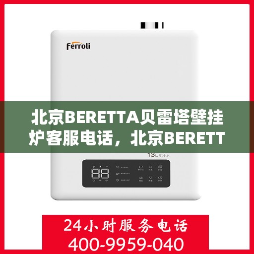 北京BERETTA贝雷塔壁挂炉客服电话，北京BERETTA贝雷塔壁挂炉客服热线及售后服务电话