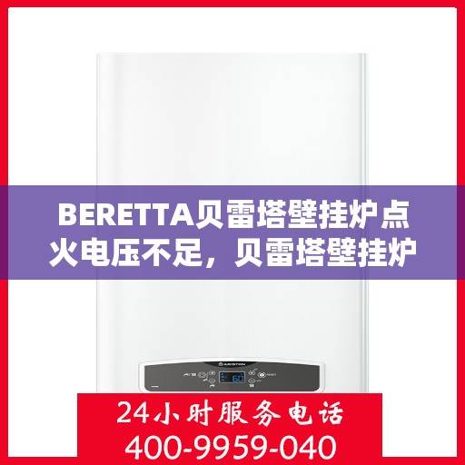 BERETTA贝雷塔壁挂炉点火电压不足,贝雷塔壁挂炉点火电压问题解析与解决方案 BERETTA贝雷塔壁挂炉点火电压不足,贝雷塔壁挂炉点火电压问题解析与解决方案