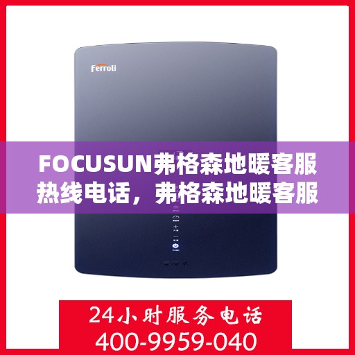 FOCUSUN弗格森地暖客服热线电话，弗格森地暖客服热线电话详解，专业解答，贴心服务