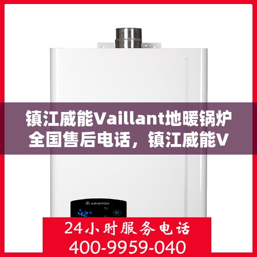 镇江威能Vaillant地暖锅炉全国售后电话，镇江威能Vaillant地暖锅炉全国售后热线电话及维修服务指南