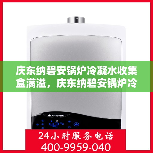 庆东纳碧安锅炉冷凝水收集盒满溢,庆东纳碧安锅炉冷凝水收集盒溢满问题解析 庆东纳碧安锅炉冷凝水收集盒满溢,庆东纳碧安锅炉冷凝水收集盒溢满问题解析