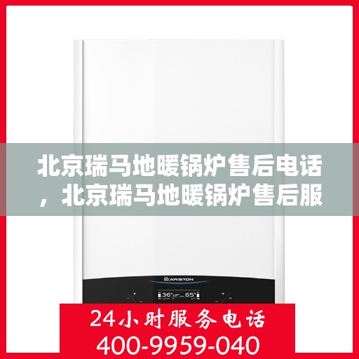 北京瑞马地暖锅炉售后电话，北京瑞马地暖锅炉售后服务热线及电话详解